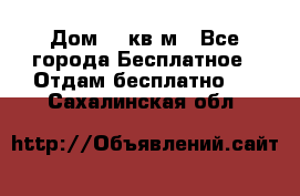 Дом 96 кв м - Все города Бесплатное » Отдам бесплатно   . Сахалинская обл.
